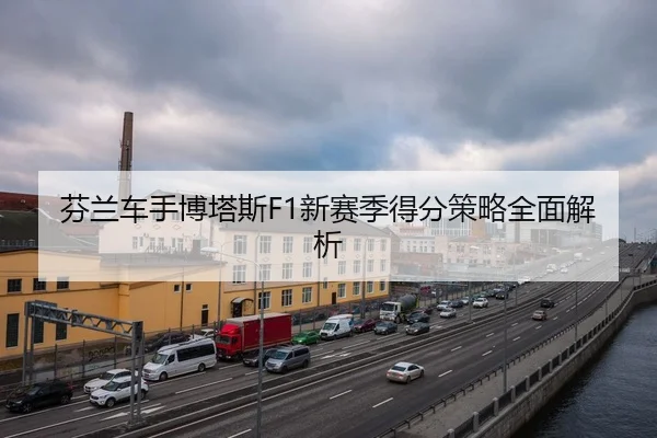芬兰车手博塔斯F1新赛季得分策略全面解析